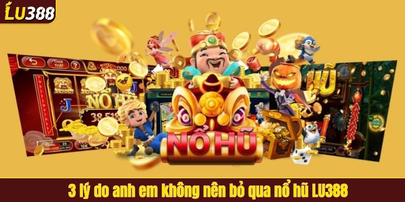 3 lý do anh em không nên bỏ qua nổ hũ LU388
