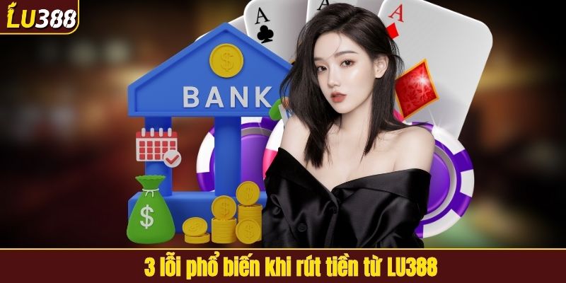3 lỗi phổ biến khi rút tiền từ LU388