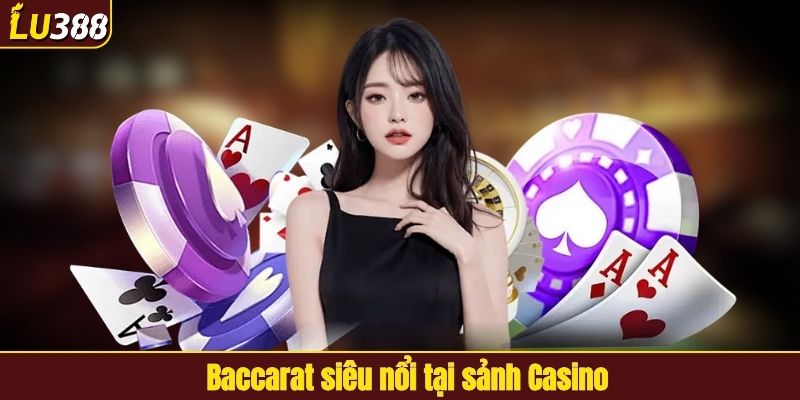 Baccarat siêu nổi tại sảnh Casino