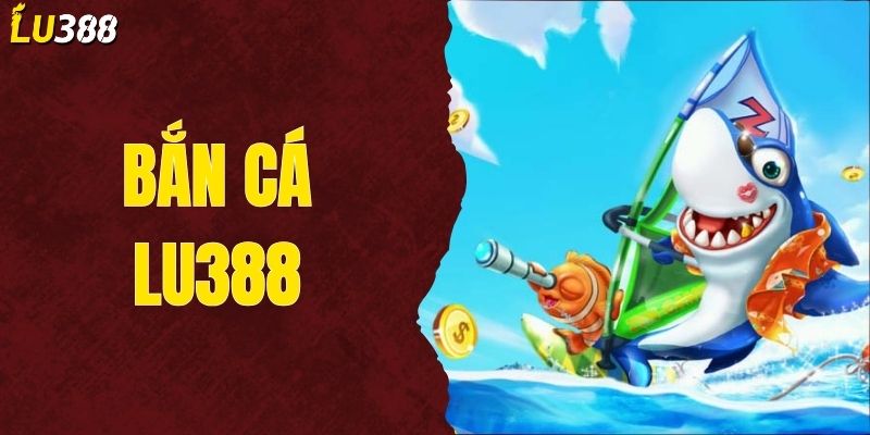Bắn Cá LU388 - Bí Kíp Giúp Anh Em Chinh Phục Đại Dương
