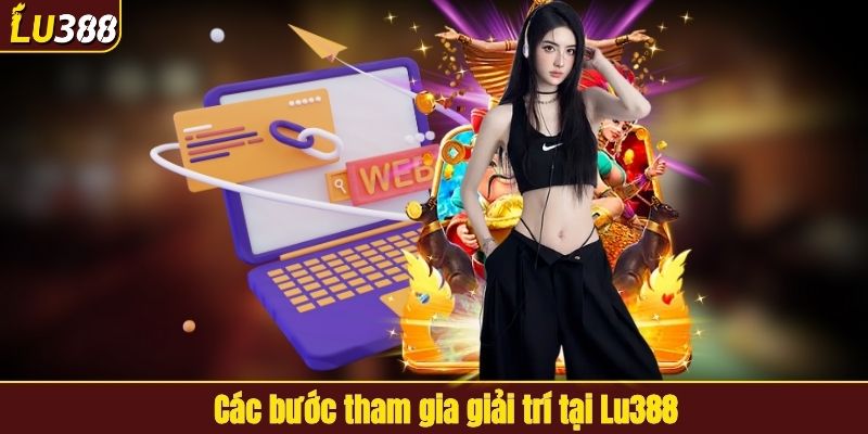 Các bước tham gia giải trí tại LU388