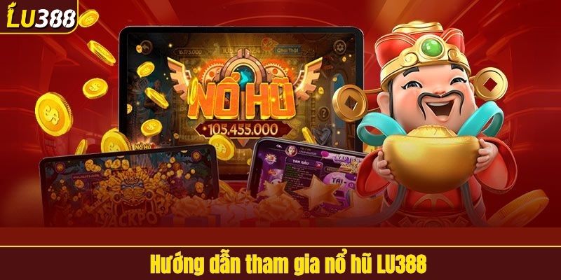 Hướng dẫn tham gia nổ hũ tại LU388