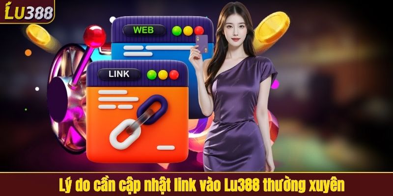 Lý do cần cập nhật link vào LU388 thường xuyên