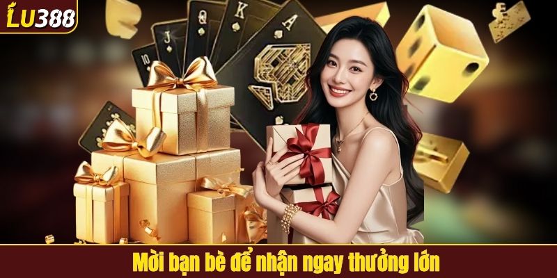 Mời bạn bè để nhận ngay thưởng lớn